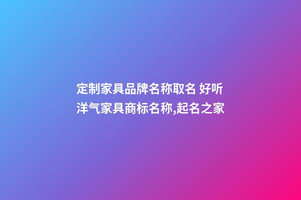 定制家具品牌名称取名 好听洋气家具商标名称,起名之家-第1张-商标起名-玄机派